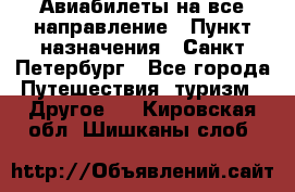 Авиабилеты на все направление › Пункт назначения ­ Санкт-Петербург - Все города Путешествия, туризм » Другое   . Кировская обл.,Шишканы слоб.